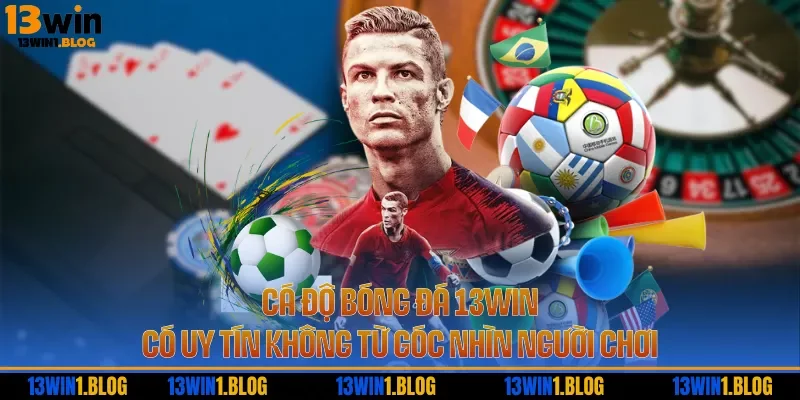 Cá Độ Bóng Đá 13WIN Có Uy Tín Không Từ Góc Nhìn Người Chơi