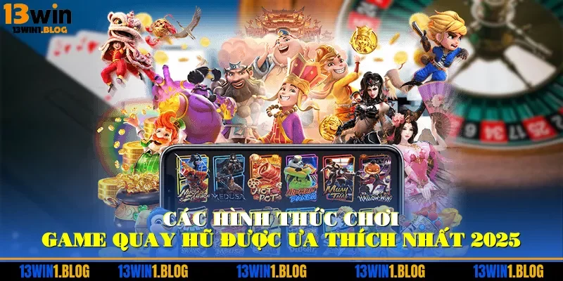 Các hình thức chơi game quay hũ được ưa thích nhất 2025