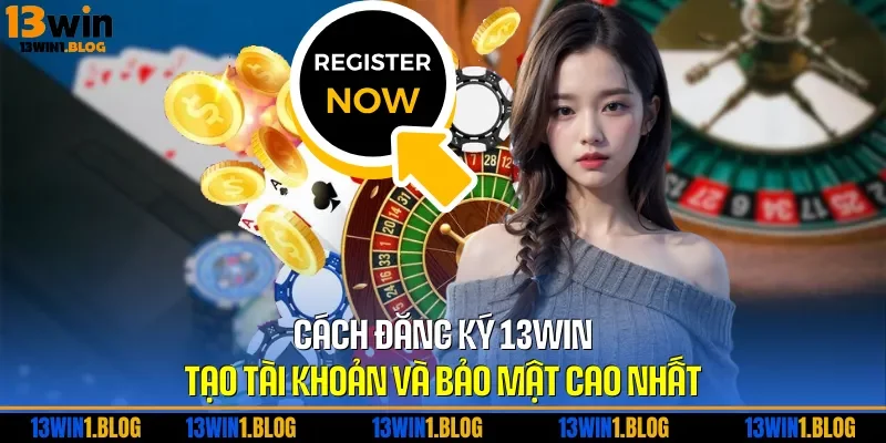 Cách Đăng Ký 13WIN – Tạo Tài Khoản Và Bảo Mật Cao Nhất