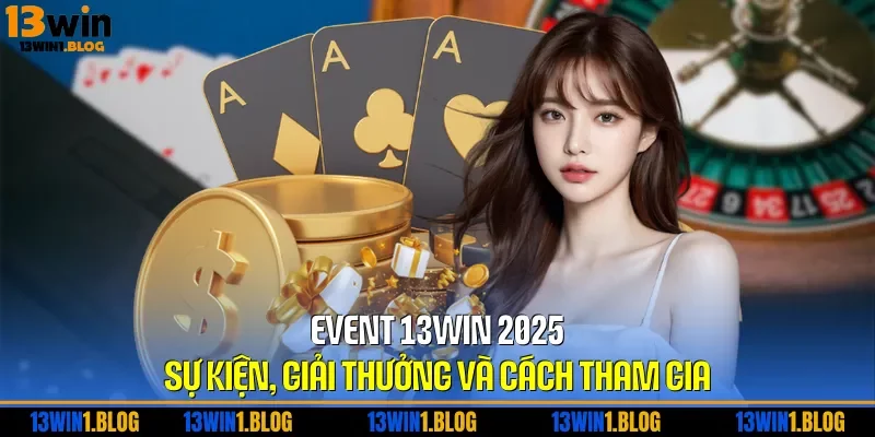 Event 13WIN 2025 – Sự Kiện, Giải Thưởng Và Cách Tham Gia