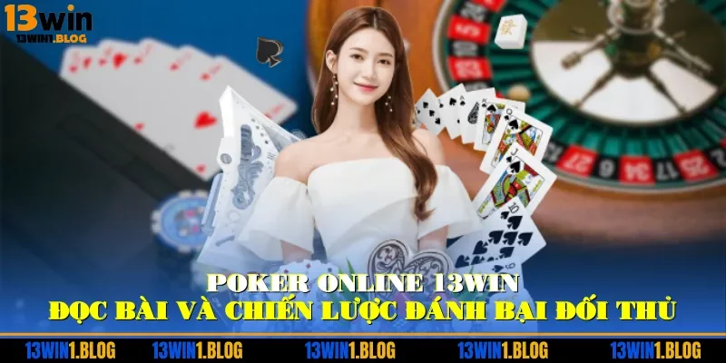 Poker Online 13WIN - Đọc Bài Và Chiến Lược Đánh Bại Đối Thủ