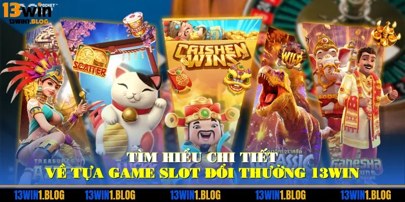 Tìm hiểu chi tiết về tựa game slot đổi thưởng 13WIN