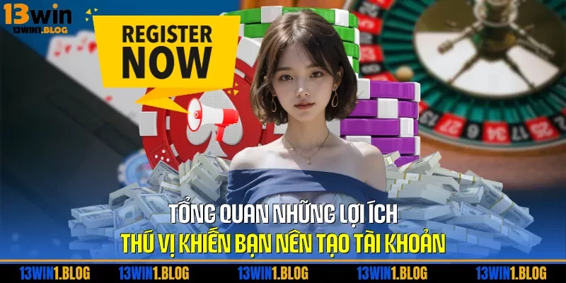 Tổng quan những lợi ích thú vị khiến bạn nên tạo tài khoản