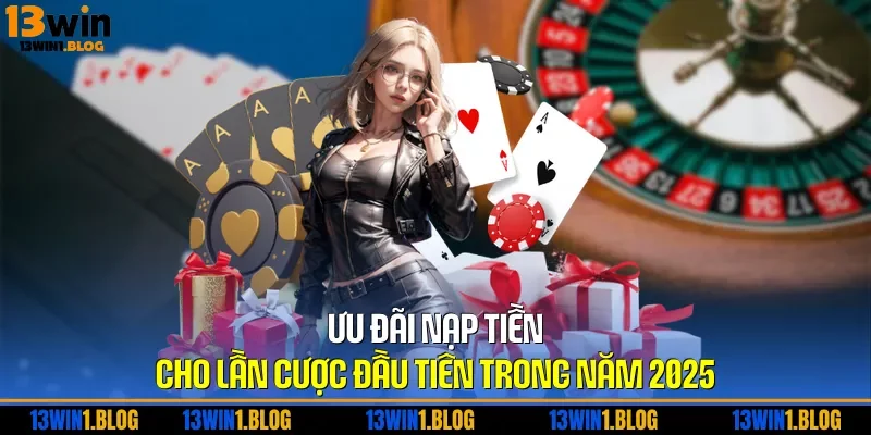 Ưu đãi nạp tiền cho lần cược đầu tiên trong năm 2025